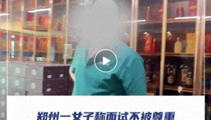 郑州一女子称面试不被尊重，刚到面试地点就遭驱说招满了！涉事方：哪会要脾气这么火爆的人